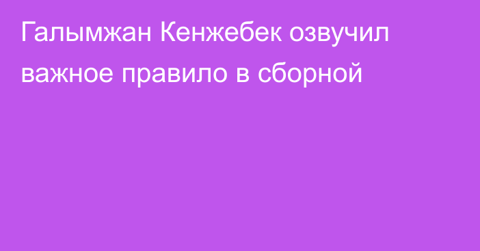 Галымжан Кенжебек озвучил важное правило в сборной