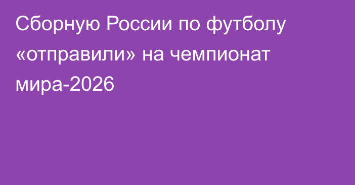 Сборную России по футболу «отправили» на чемпионат мира-2026