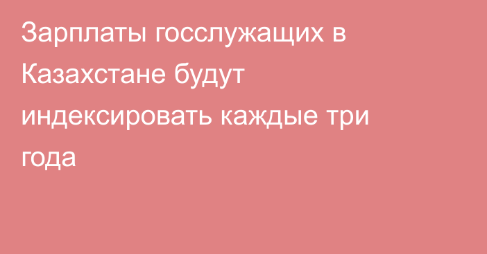Зарплаты госслужащих в Казахстане будут индексировать каждые три года