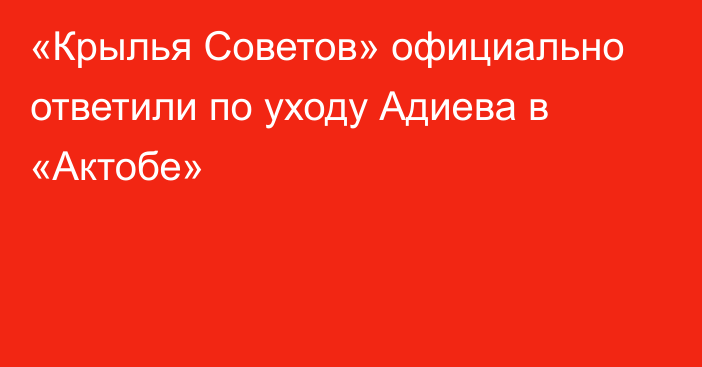 «Крылья Советов» официально ответили по уходу Адиева в «Актобе»