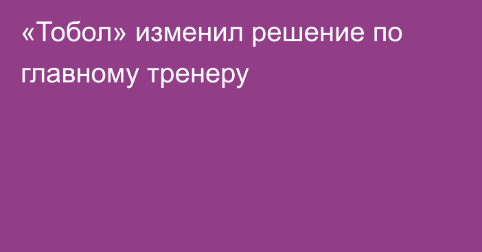 «Тобол» изменил решение по главному тренеру