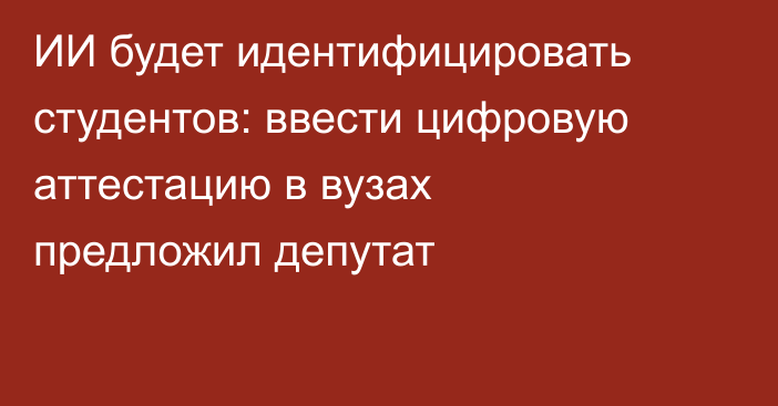 ИИ будет идентифицировать студентов: ввести цифровую аттестацию в вузах предложил депутат