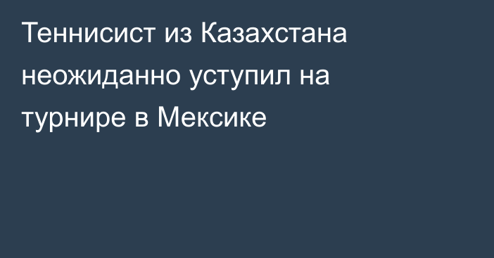 Теннисист из Казахстана неожиданно уступил на турнире в Мексике