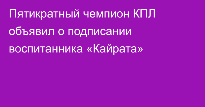 Пятикратный чемпион КПЛ объявил о подписании воспитанника «Кайрата»