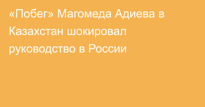 «Побег» Магомеда Адиева в Казахстан шокировал руководство в России