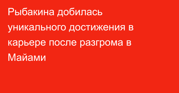 Рыбакина добилась уникального достижения в карьере после разгрома в Майами