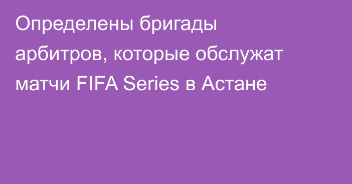 Определены бригады арбитров, которые обслужат матчи FIFA Series в Астане