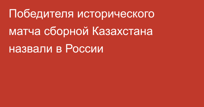 Победителя исторического матча сборной Казахстана назвали в России