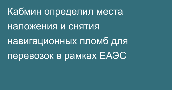 Кабмин определил места наложения и снятия навигационных пломб для перевозок в рамках ЕАЭС