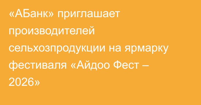 «АБанк» приглашает производителей сельхозпродукции на ярмарку фестиваля «Айдоо Фест – 2026»