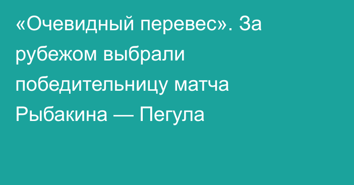 «Очевидный перевес». За рубежом выбрали победительницу матча Рыбакина — Пегула