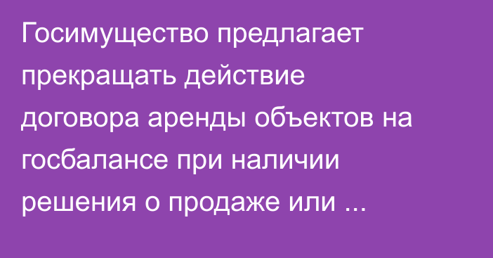 Госимущество предлагает прекращать действие договора аренды объектов на госбалансе при наличии решения о продаже или передаче объекта