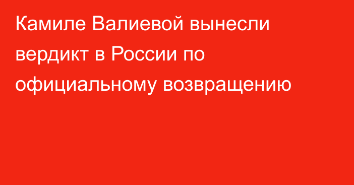 Камиле Валиевой вынесли вердикт в России по официальному возвращению