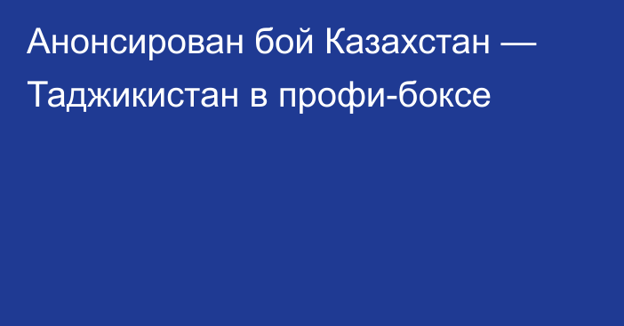 Анонсирован бой Казахстан — Таджикистан в профи-боксе
