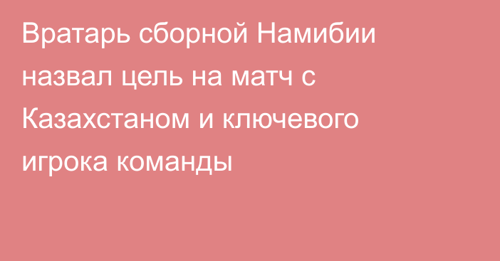 Вратарь сборной Намибии назвал цель на матч с Казахстаном и ключевого игрока команды