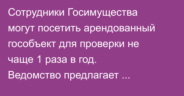 Сотрудники Госимущества могут посетить арендованный гособъект для проверки не чаще 1 раза в год. Ведомство предлагает предусмотреть количество проверок в договоре аренды