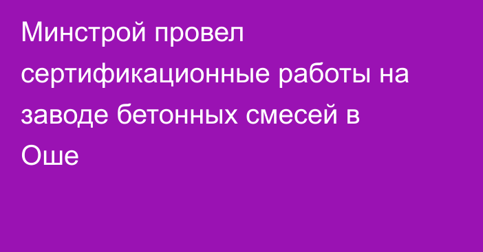 Минстрой провел сертификационные работы на заводе бетонных смесей в Оше