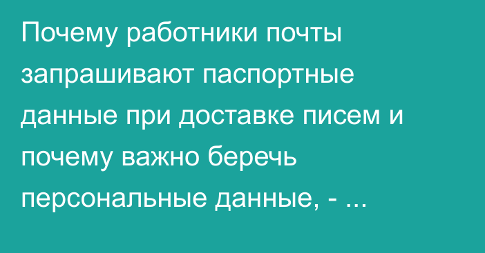 Почему работники почты запрашивают паспортные данные при доставке писем и почему важно беречь персональные данные, - ответ Госагентства по защите данных