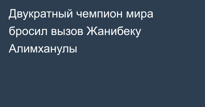 Двукратный чемпион мира бросил вызов Жанибеку Алимханулы