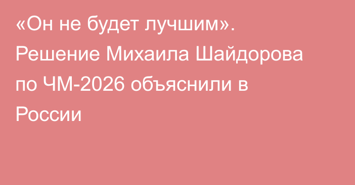«Он не будет лучшим». Решение Михаила Шайдорова по ЧМ-2026 объяснили в России
