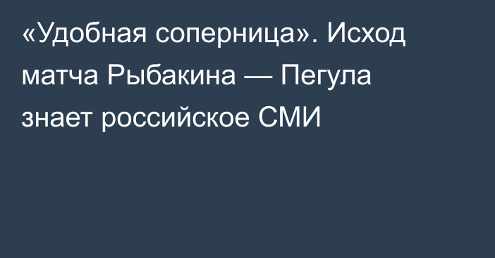 «Удобная соперница». Исход матча Рыбакина — Пегула знает российское СМИ