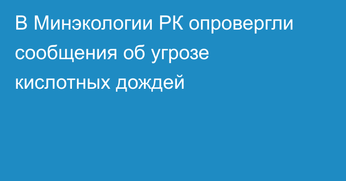 В Минэкологии РК опровергли сообщения об угрозе кислотных дождей