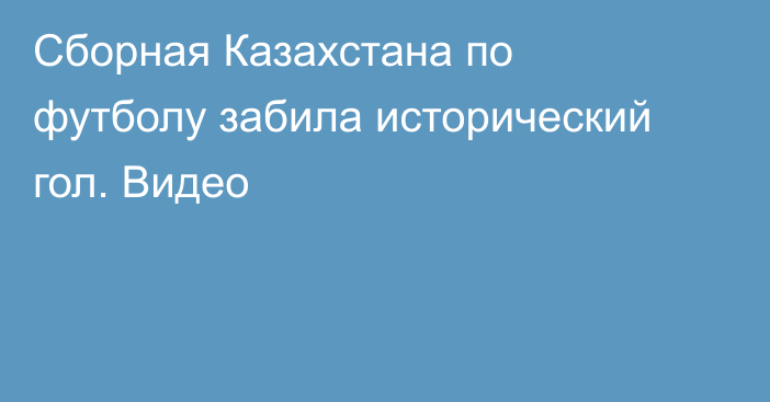 Сборная Казахстана по футболу забила исторический гол. Видео