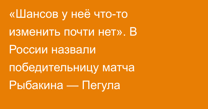 «Шансов у неё что-то изменить почти нет». В России назвали победительницу матча Рыбакина — Пегула