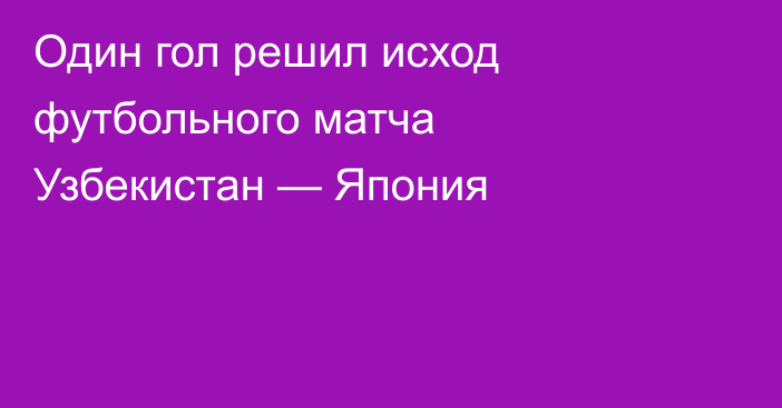 Один гол решил исход футбольного матча Узбекистан — Япония