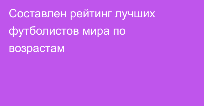 Составлен рейтинг лучших футболистов мира по возрастам