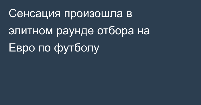 Сенсация произошла в элитном раунде отбора на Евро по футболу
