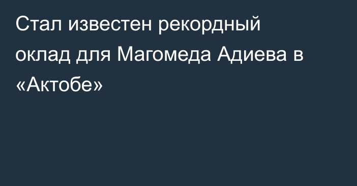 Стал известен рекордный оклад для Магомеда Адиева в «Актобе»