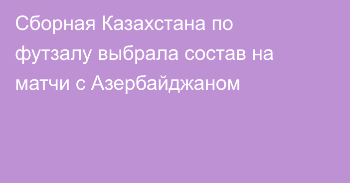 Сборная Казахстана по футзалу выбрала состав на матчи с Азербайджаном