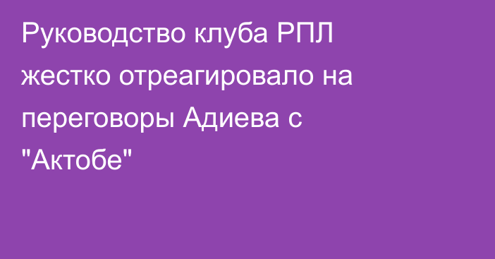 Руководство клуба РПЛ жестко отреагировало на переговоры Адиева с 