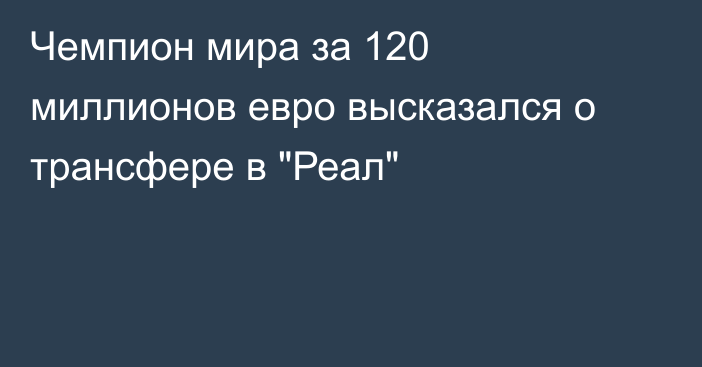 Чемпион мира за 120 миллионов евро высказался о трансфере в 