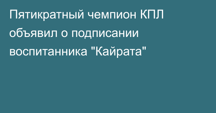 Пятикратный чемпион КПЛ объявил о подписании воспитанника 