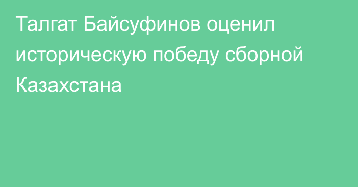 Талгат Байсуфинов оценил историческую победу сборной Казахстана
