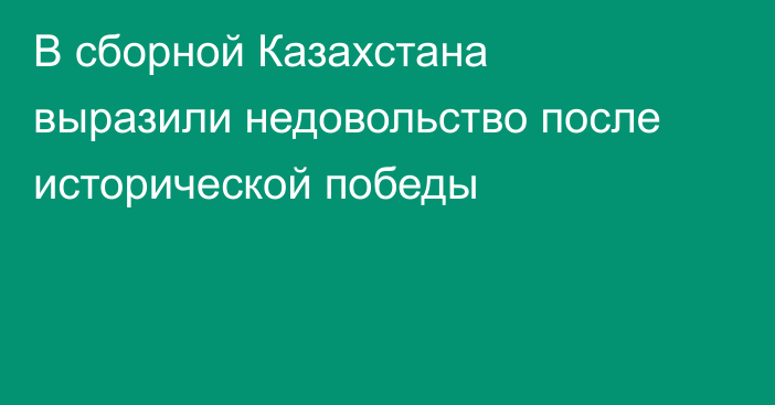 В сборной Казахстана выразили недовольство после исторической победы