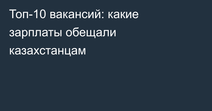Топ-10 вакансий: какие зарплаты обещали казахстанцам