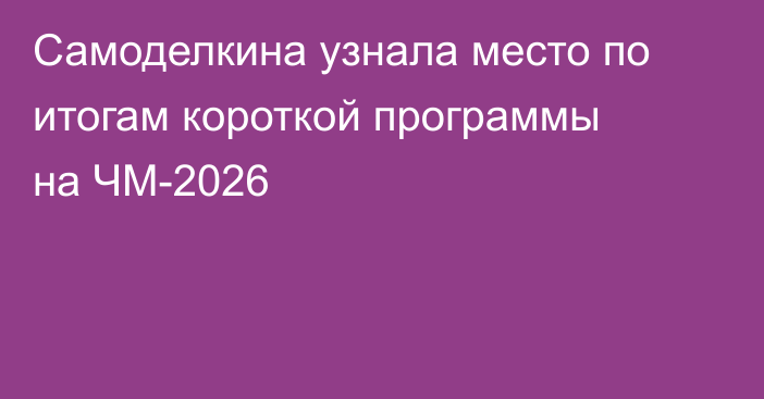 Самоделкина узнала место по итогам короткой программы на ЧМ-2026