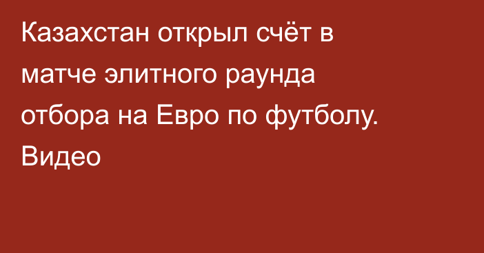 Казахстан открыл счёт в матче элитного раунда отбора на Евро по футболу. Видео