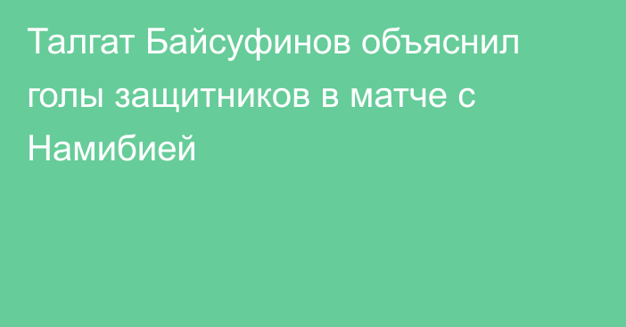 Талгат Байсуфинов объяснил голы защитников в матче с Намибией