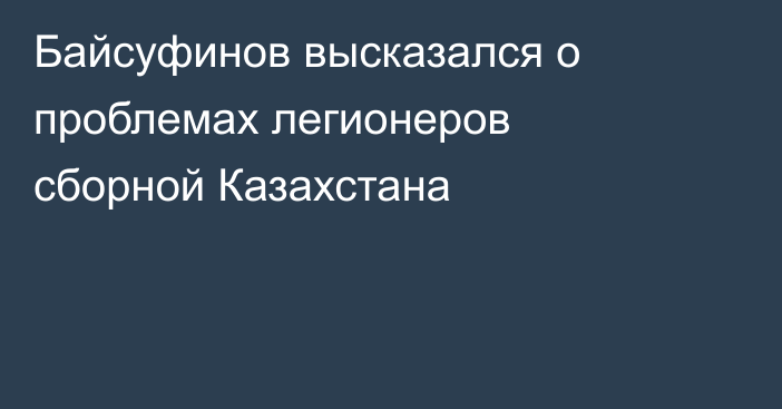 Байсуфинов высказался о проблемах легионеров сборной Казахстана