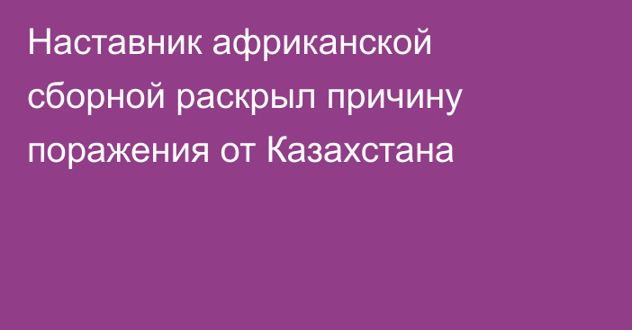 Наставник африканской сборной раскрыл причину поражения от Казахстана