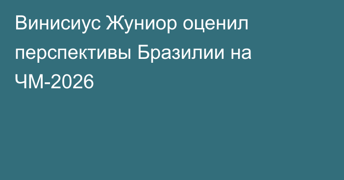 Винисиус Жуниор оценил перспективы Бразилии на ЧМ-2026