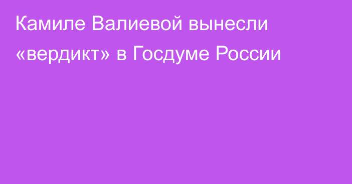 Камиле Валиевой вынесли «вердикт» в Госдуме России