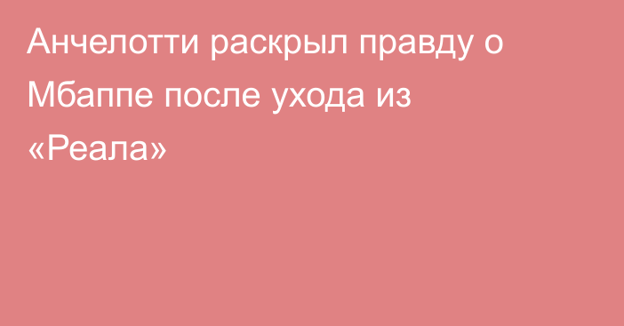 Анчелотти раскрыл правду о Мбаппе после ухода из «Реала»
