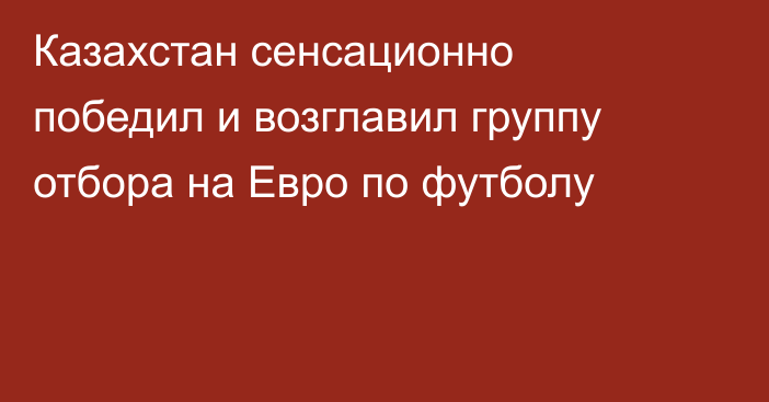 Казахстан сенсационно победил и возглавил группу отбора на Евро по футболу