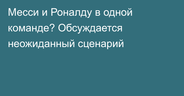 Месси и Роналду в одной команде? Обсуждается неожиданный сценарий