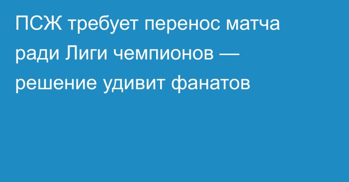 ПСЖ требует перенос матча ради Лиги чемпионов — решение удивит фанатов